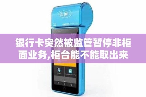 银行卡突然被监管暂停非柜面业务,柜台能不能取出来