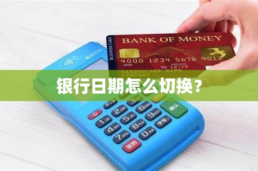 银行日期怎么切换？
