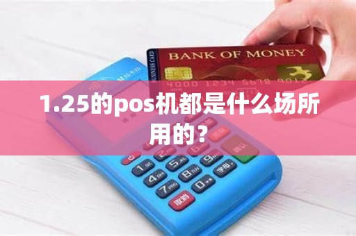 1.25的pos机都是什么场所用的？