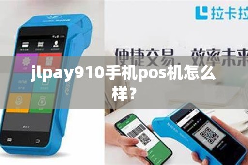 jlpay910手机pos机怎么样? jlpay910手机pos机怎么样?