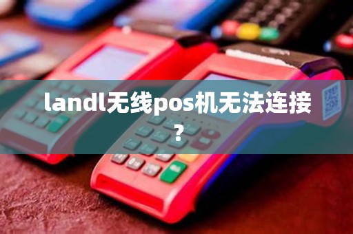 landl无线pos机无法连接? landl无线pos机无法连接?