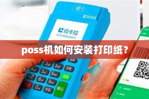 poss机如何安装打印纸? poss机如何安装打印纸?