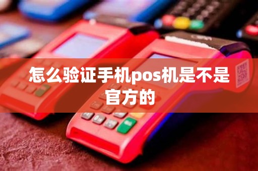 怎么验证手机pos机是不是官方的