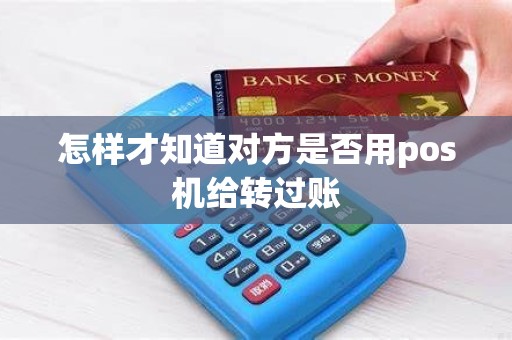 怎样才知道对方是否用pos机给转过账 怎样才知道对方是否用pos机给转过账