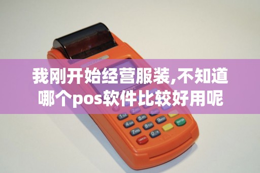 我刚开始经营服装,不知道哪个pos软件比较好用呢