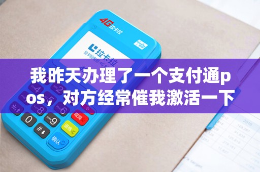 我昨天办理了一个支付通pos，对方经常催我激活一下机子，我怕是骗子不敢激活。请问有哪位用