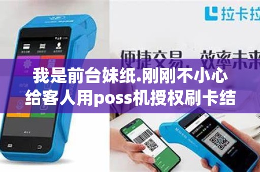 我是前台妹纸.刚刚不小心给客人用poss机授权刷卡结果刷...