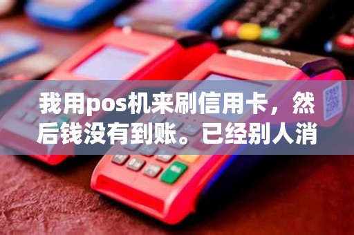 我用pos机来刷信用卡，然后钱没有到账。已经别人消费到了，能追回来吗