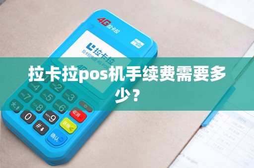 拉卡拉pos机手续费需要多少？