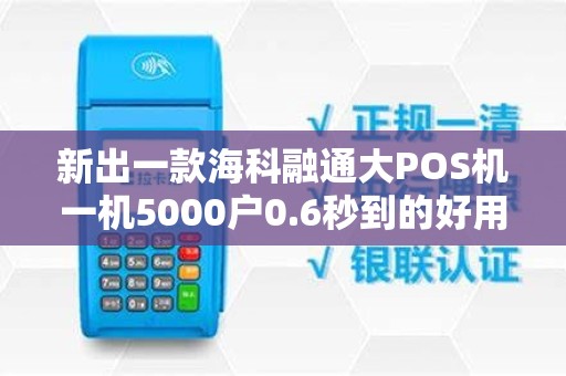 新出一款海科融通大POS机一机5000户0.6秒到的好用吗...