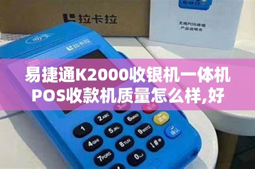 易捷通K2000收银机一体机POS收款机质量怎么样,好不好用 易捷通K2000收银机一体机POS收款机质量怎么样,好不好用