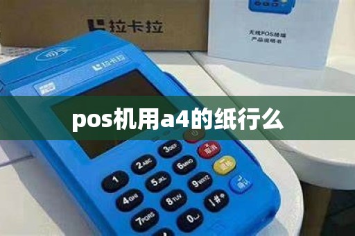 pos机用a4的纸行么 pos机用a4的纸行么