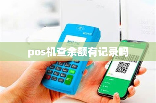 pos机查余额有记录吗 pos机查余额有记录吗