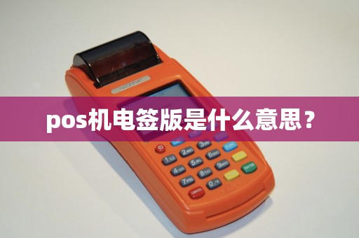 pos机电签版是什么意思？