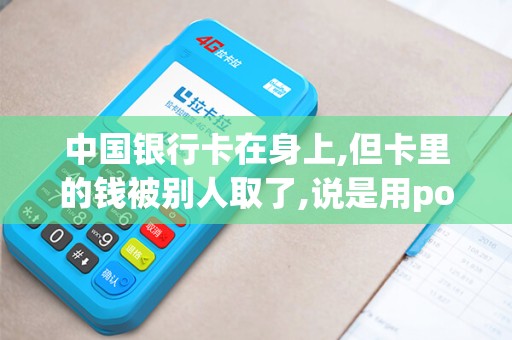 中国银行卡在身上,但卡里的钱被别人取了,说是用pos刷的,这种钱还找得回来