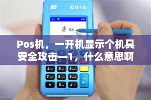 Pos机,一开机显示个机具安全攻击—1,什么意思啊 Pos机,一开机显示个机具安全攻击—1,什么意思啊