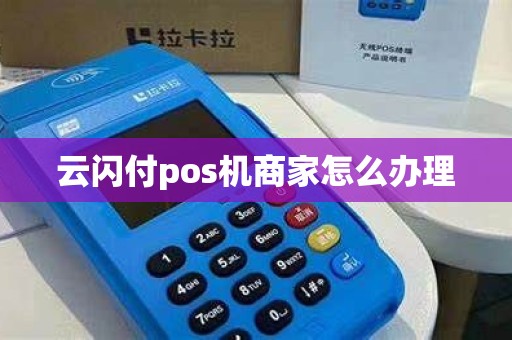 云闪付pos机商家怎么办理 云闪付pos机商家怎么办理