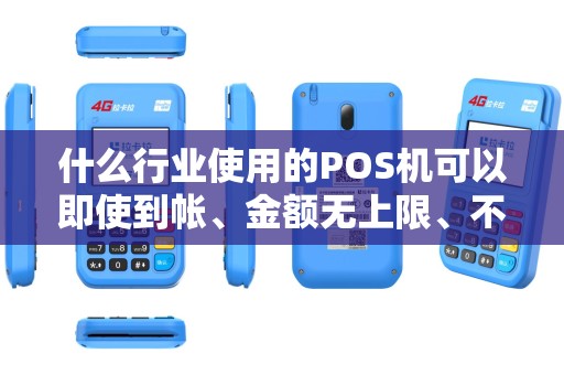 什么行业使用的POS机可以即使到帐、金额无上限、不限银行的? 什么行业使用的POS机可以即使到帐、金额无上限、不限银行的?