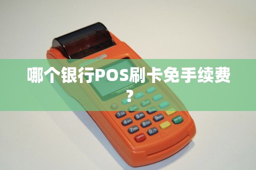 哪个银行POS刷卡免手续费? 哪个银行POS刷卡免手续费?