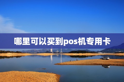 哪里可以买到pos机专用卡