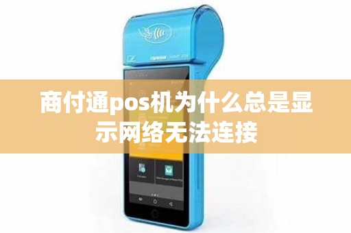商付通pos机为什么总是显示网络无法连接