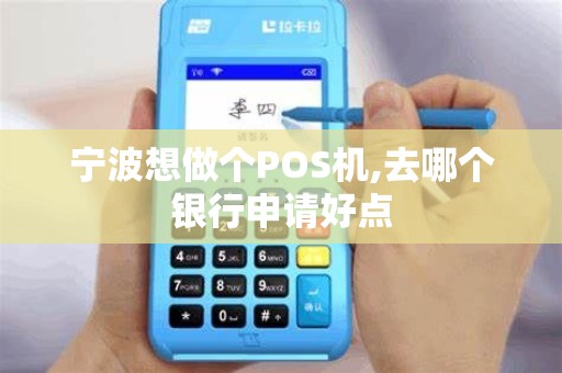 宁波想做个POS机,去哪个银行申请好点