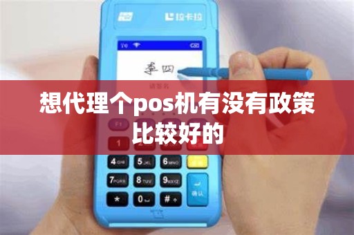 想代理个pos机有没有政策比较好的 想代理个pos机有没有政策比较好的