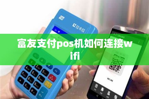 富友支付pos机如何连接wifi 富友支付pos机如何连接wifi
