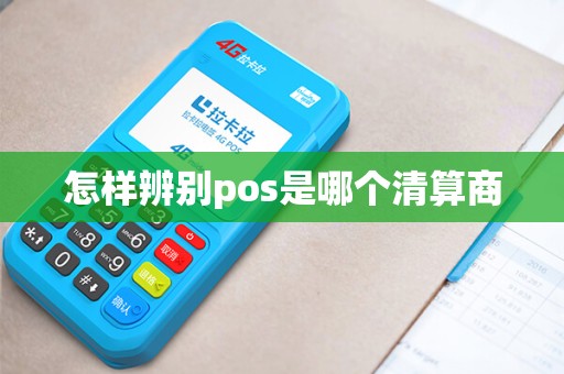 怎样辨别pos是哪个清算商 怎样辨别pos是哪个清算商