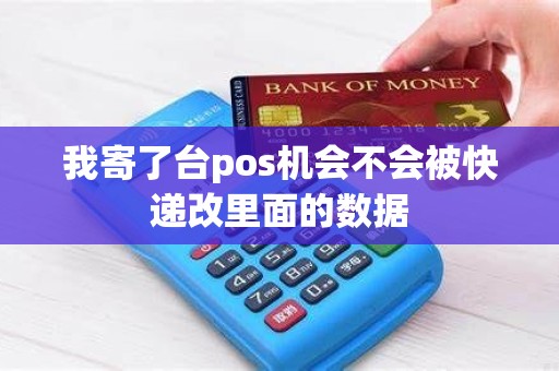 我寄了台pos机会不会被快递改里面的数据
