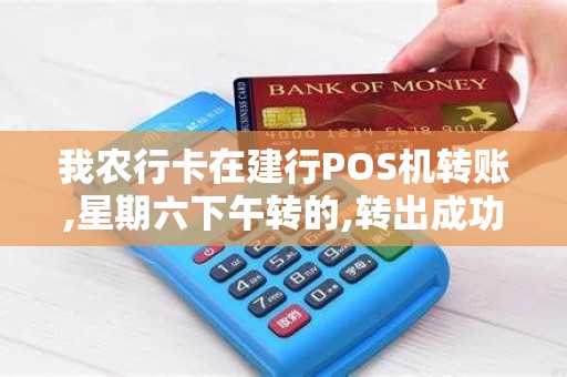 我农行卡在建行POS机转账,星期六下午转的,转出成功,但别...