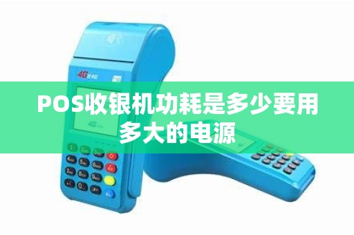 POS收银机功耗是多少要用多大的电源 POS收银机功耗是多少要用多大的电源