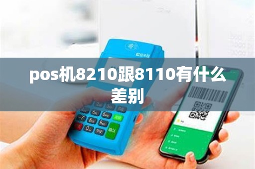 pos机8210跟8110有什么差别 pos机8210跟8110有什么差别