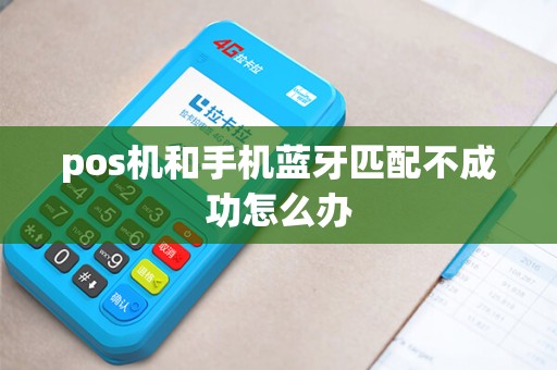 pos机和手机蓝牙匹配不成功怎么办 pos机和手机蓝牙匹配不成功怎么办