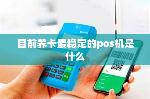 目前养卡最稳定的pos机是什么