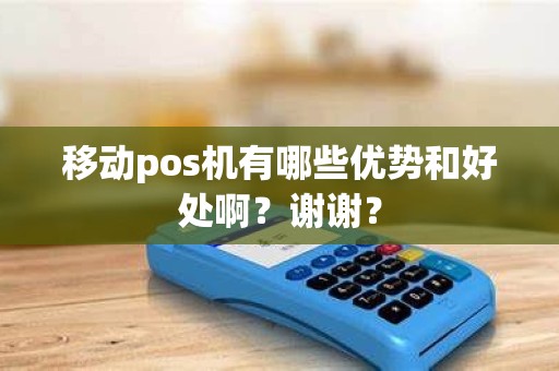 移动pos机有哪些优势和好处啊？谢谢？