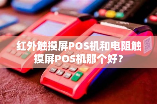 红外触摸屏POS机和电阻触摸屏POS机那个好? 红外触摸屏POS机和电阻触摸屏POS机那个好?