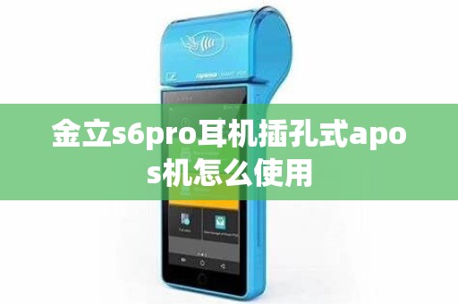 金立s6pro耳机插孔式apos机怎么使用 金立s6pro耳机插孔式apos机怎么使用
