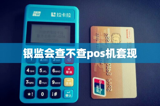 银监会查不查pos机套现 银监会查不查pos机套现