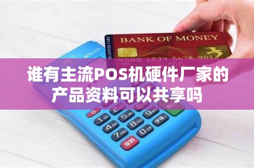 谁有主流POS机硬件厂家的产品资料可以共享吗