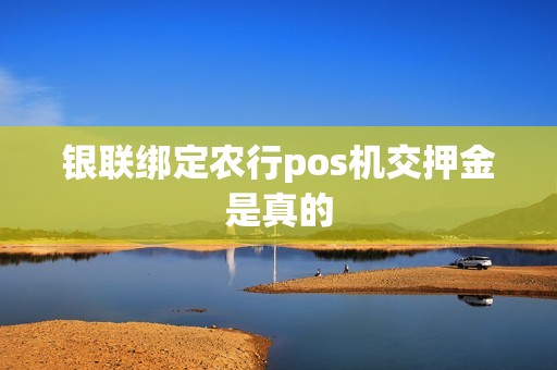 银联绑定农行pos机交押金是真的