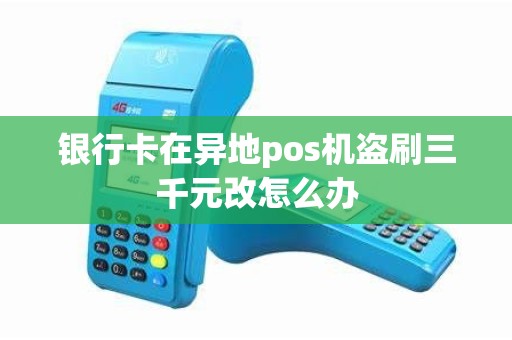 银行卡在异地pos机盗刷三千元改怎么办 银行卡在异地pos机盗刷三千元改怎么办
