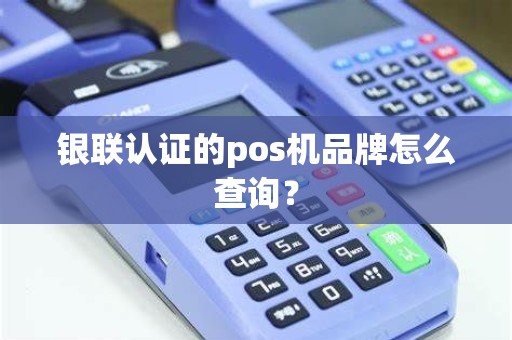 银联认证的pos机品牌怎么查询？