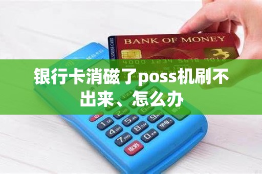 银行卡消磁了poss机刷不出来、怎么办 银行卡消磁了poss机刷不出来、怎么办