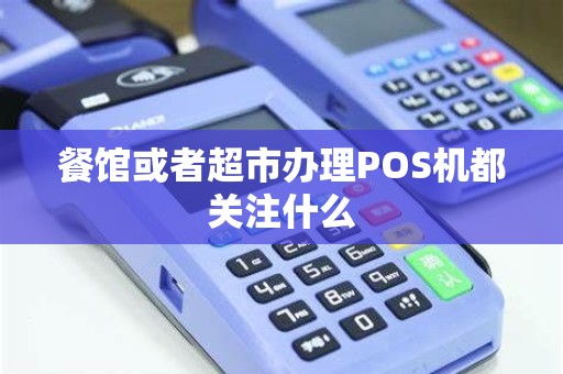餐馆或者超市办理POS机都关注什么