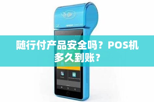 随行付产品安全吗？POS机多久到账？