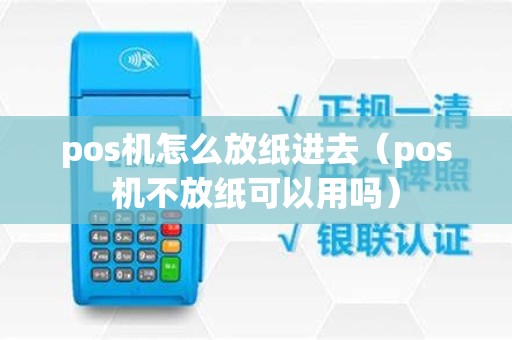 pos机怎么放纸进去（pos机不放纸可以用吗）