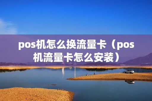 pos机怎么换流量卡（pos机流量卡怎么安装）