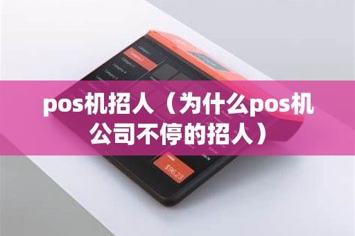 pos机招人（为什么pos机公司不停的招人）