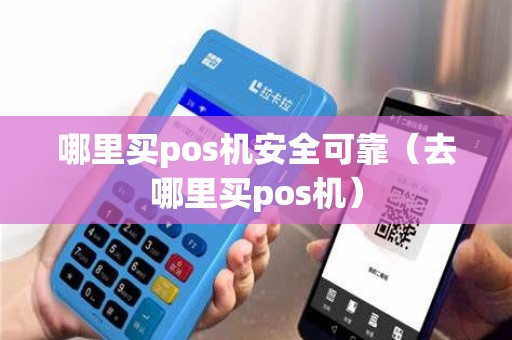 哪里买pos机安全可靠（去哪里买pos机）